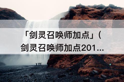 「剑灵召唤师加点」(剑灵召唤师加点2016)