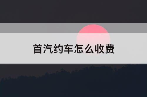 首汽约车怎么收费