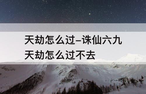 天劫怎么过-诛仙六九天劫怎么过不去