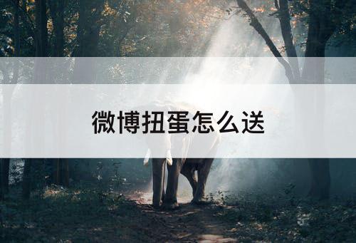 微博扭蛋怎么送