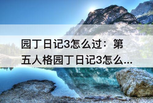 园丁日记3怎么过：第五人格园丁日记3怎么过教程