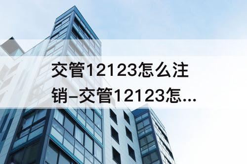 交管12123怎么注销-交管12123怎么注销摩托车