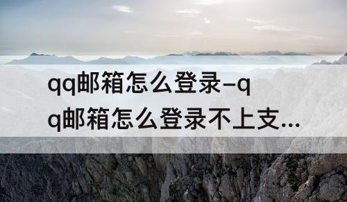 qq邮箱怎么登录-qq邮箱怎么登录不上支付宝