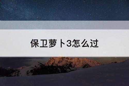 保卫萝卜3怎么过