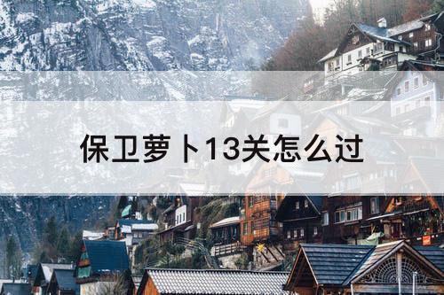 保卫萝卜13关怎么过