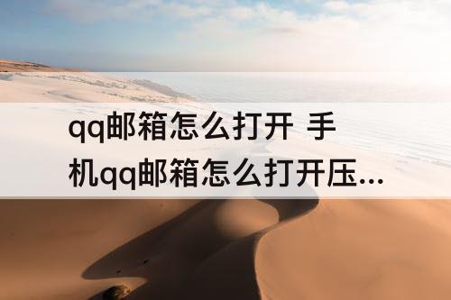 qq邮箱怎么打开 手机qq邮箱怎么打开压缩包文件