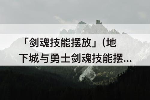 「剑魂技能摆放」(地下城与勇士剑魂技能摆放)