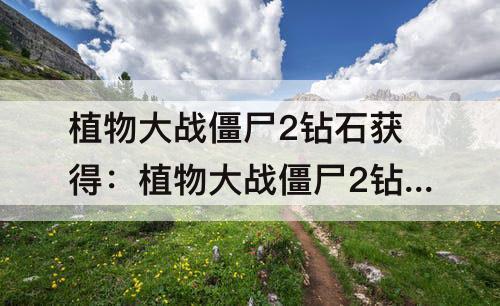 植物大战僵尸2钻石获得：植物大战僵尸2钻石获得方法