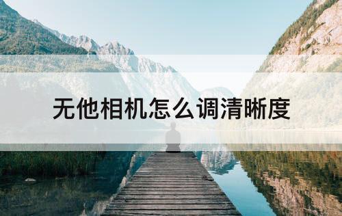 无他相机怎么调清晰度