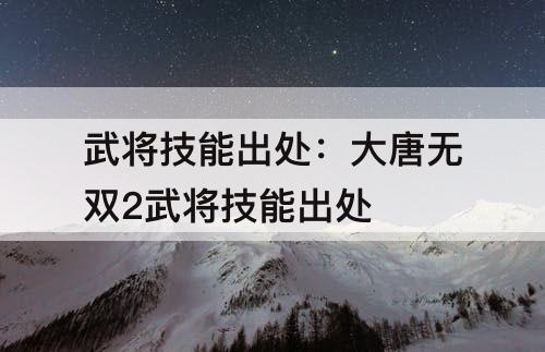 武将技能出处：大唐无双2武将技能出处