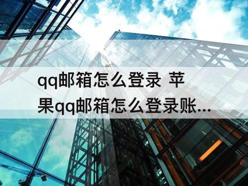 qq邮箱怎么登录 苹果qq邮箱怎么登录账户