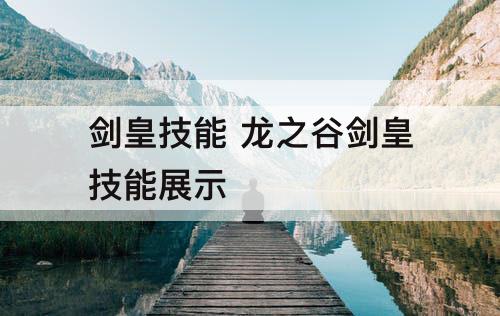 剑皇技能 龙之谷剑皇技能展示