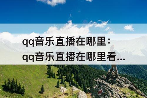 qq音乐直播在哪里：qq音乐直播在哪里看签约成功