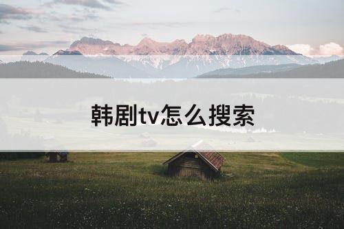 韩剧tv怎么搜索
