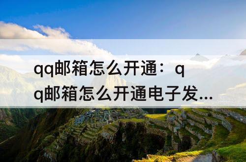 qq邮箱怎么开通：qq邮箱怎么开通电子发票