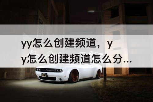 yy怎么创建频道，yy怎么创建频道怎么分房间