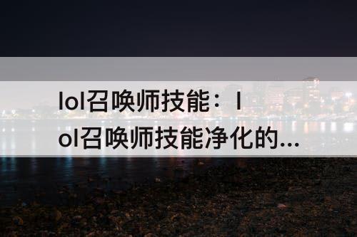 lol召唤师技能：lol召唤师技能净化的作用