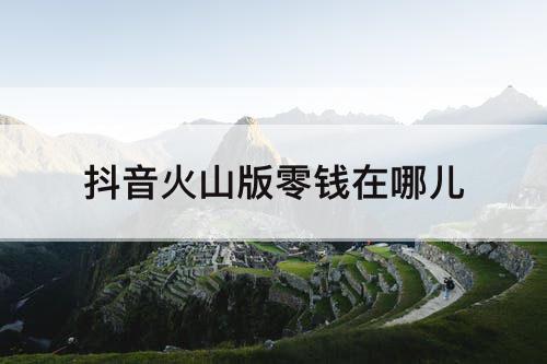 抖音火山版零钱在哪儿