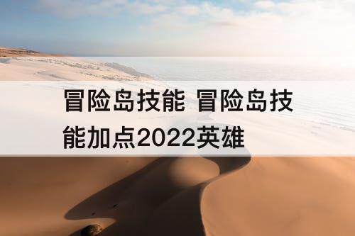 冒险岛技能 冒险岛技能加点2022英雄