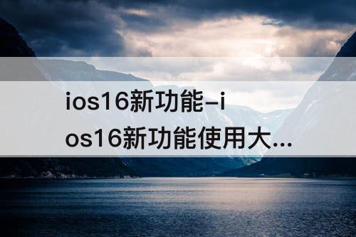 ios16新功能-ios16新功能使用大全