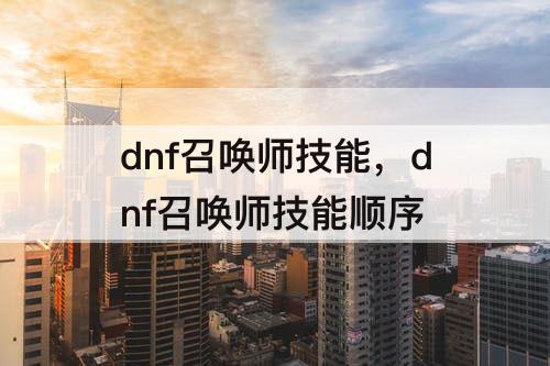 dnf召唤师技能，dnf召唤师技能顺序