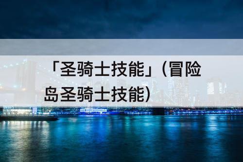 「圣骑士技能」(冒险岛圣骑士技能)