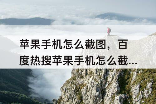 苹果手机怎么截图，百度热搜苹果手机怎么截图