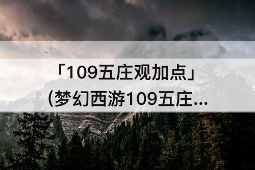 「109五庄观加点」(梦幻西游109五庄观加点)