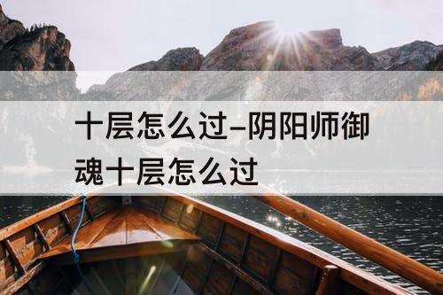 十层怎么过-阴阳师御魂十层怎么过