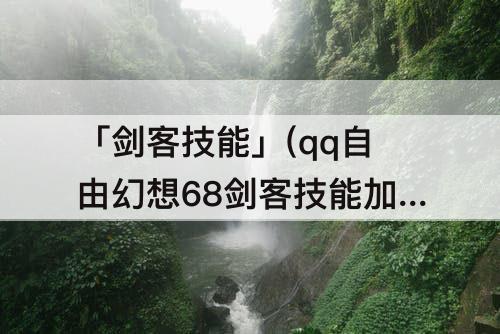 「剑客技能」(qq自由幻想68剑客技能加点)
