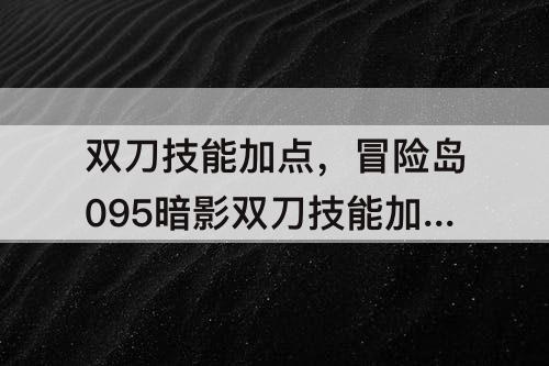 双刀技能加点，冒险岛095暗影双刀技能加点