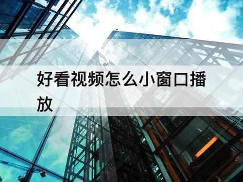 好看视频怎么小窗口播放
