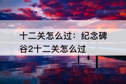十二关怎么过：纪念碑谷2十二关怎么过