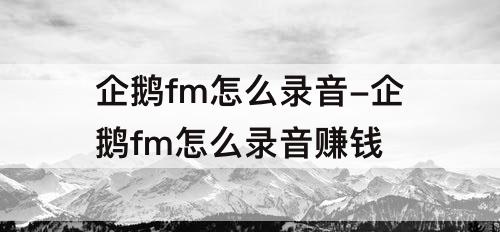 企鹅fm怎么录音-企鹅fm怎么录音赚钱
