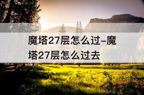 魔塔27层怎么过-魔塔27层怎么过去