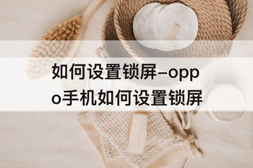 如何设置锁屏-oppo手机如何设置锁屏