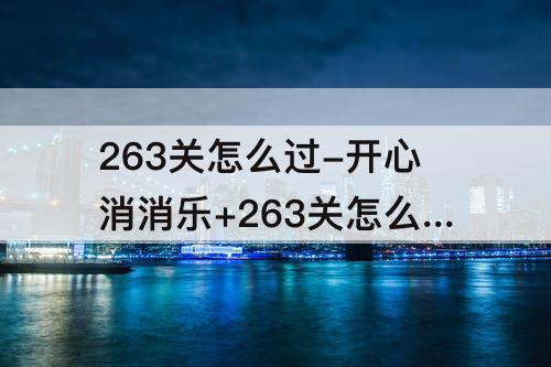 263关怎么过-开心消消乐+263关怎么过图解法