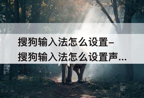 搜狗输入法怎么设置-搜狗输入法怎么设置声音