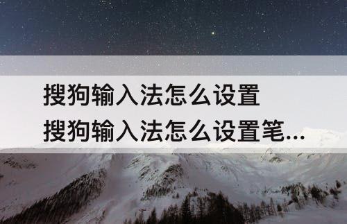 搜狗输入法怎么设置 搜狗输入法怎么设置笔画