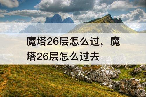 魔塔26层怎么过，魔塔26层怎么过去