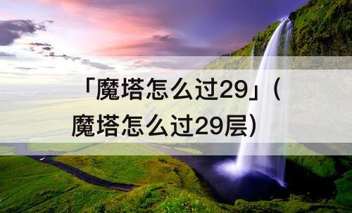 「魔塔怎么过29」(魔塔怎么过29层)