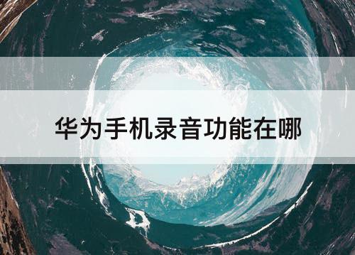 华为手机录音功能在哪