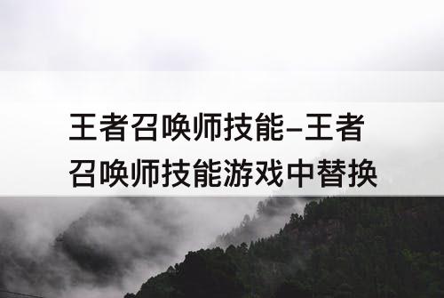 王者召唤师技能-王者召唤师技能游戏中替换