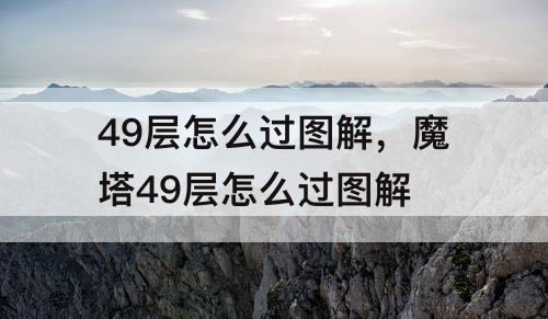 49层怎么过图解，魔塔49层怎么过图解