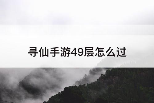 寻仙手游49层怎么过