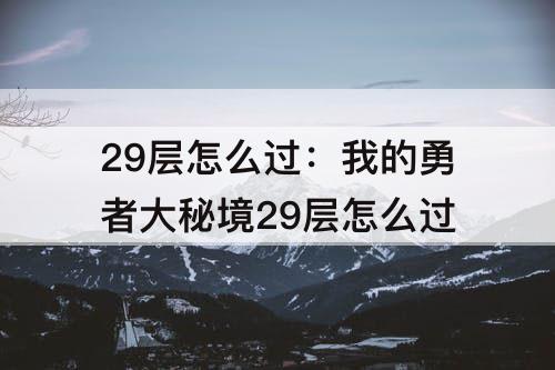 29层怎么过：我的勇者大秘境29层怎么过