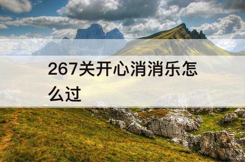 267关开心消消乐怎么过