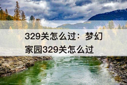 329关怎么过：梦幻家园329关怎么过