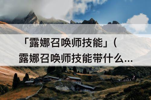 「露娜召唤师技能」(露娜召唤师技能带什么)