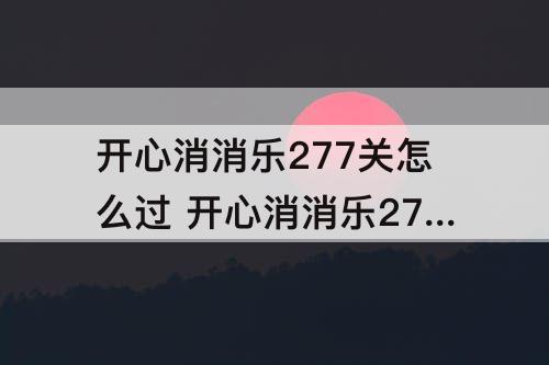 开心消消乐277关怎么过 开心消消乐277关怎么过图解法
